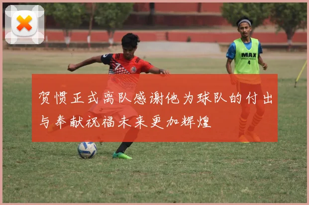 贺惯正式离队感谢他为球队的付出与奉献祝福未来更加辉煌