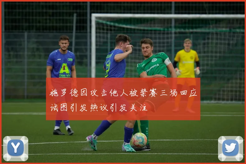 施罗德因攻击他人被禁赛三场回应试图引发热议引发关注
