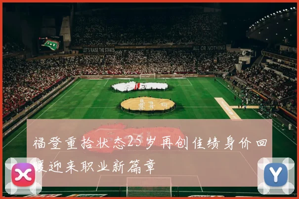 福登重拾状态25岁再创佳绩身价回暖迎来职业新篇章