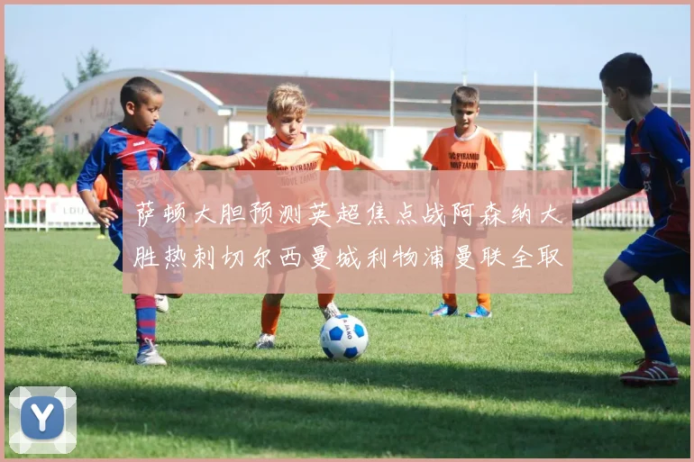 萨顿大胆预测英超焦点战阿森纳大胜热刺切尔西曼城利物浦曼联全取三分