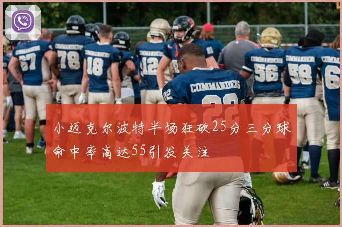 小迈克尔波特半场狂砍25分三分球命中率高达55引发关注