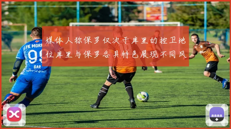 媒体人称保罗仅次于库里的控卫地位库里与保罗各具特色展现不同风格
