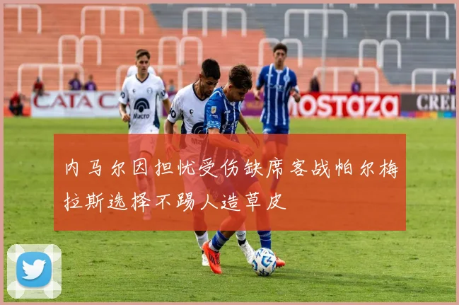 内马尔因担忧受伤缺席客战帕尔梅拉斯选择不踢人造草皮
