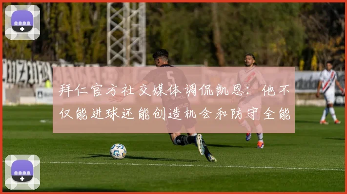 拜仁官方社交媒体调侃凯恩：他不仅能进球还能创造机会和防守全能表现