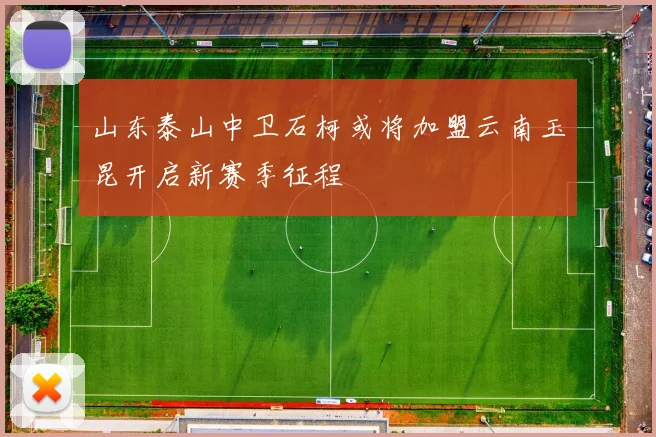 山东泰山中卫石柯或将加盟云南玉昆开启新赛季征程