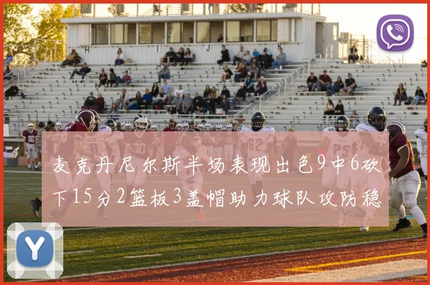 麦克丹尼尔斯半场表现出色9中6砍下15分2篮板3盖帽助力球队攻防稳定