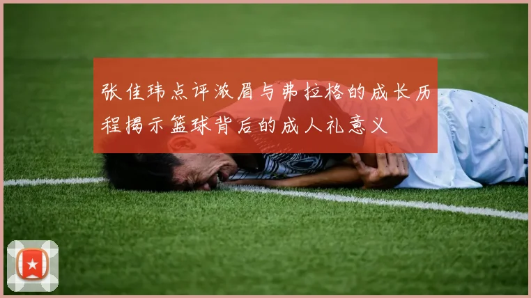 张佳玮点评浓眉与弗拉格的成长历程揭示篮球背后的成人礼意义