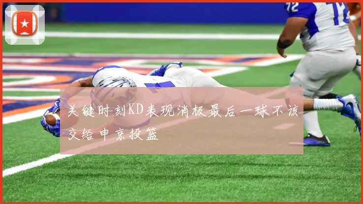 关键时刻KD表现消极最后一球不该交给申京投篮