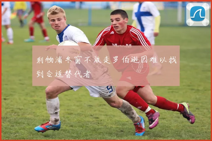 利物浦冬窗不放走罗伯逊因难以找到合适替代者