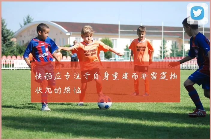 快船应专注于自身重建而非雷霆抽状元的烦恼