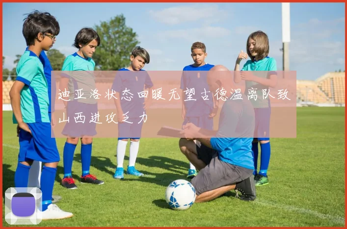 迪亚洛状态回暖无望古德温离队致山西进攻乏力